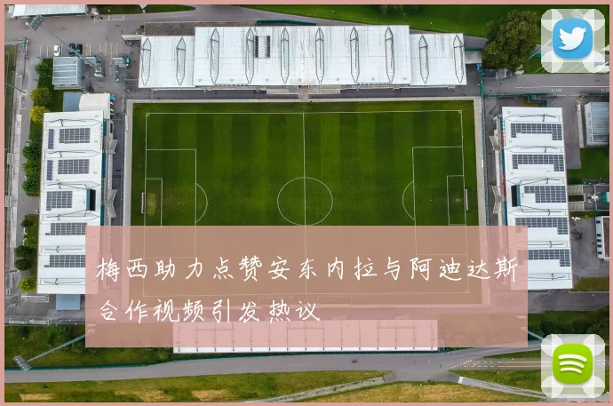 梅西助力点赞安东内拉与阿迪达斯合作视频引发热议