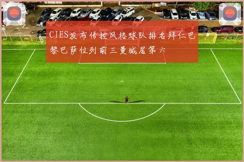 CIES发布传控风格球队排名拜仁巴黎巴萨位列前三曼城居第六