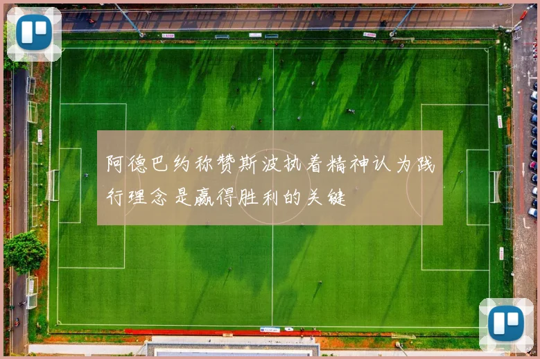 阿德巴约称赞斯波执着精神认为践行理念是赢得胜利的关键