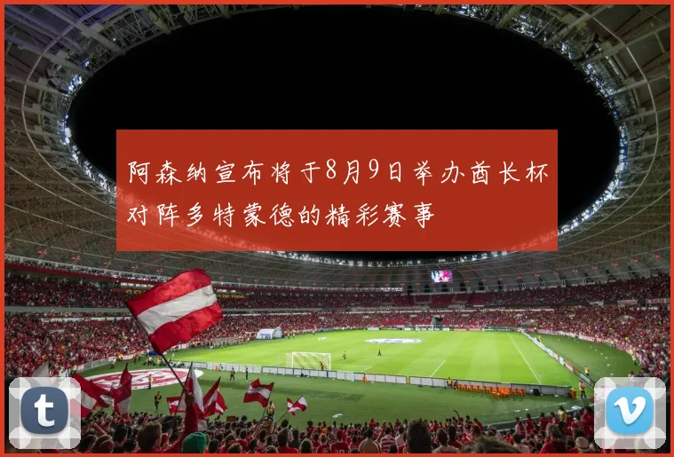 阿森纳宣布将于8月9日举办酋长杯对阵多特蒙德的精彩赛事