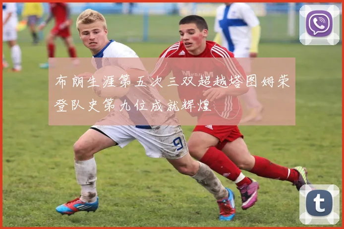 布朗生涯第五次三双超越塔图姆荣登队史第九位成就辉煌