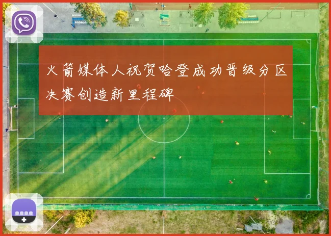 火箭媒体人祝贺哈登成功晋级分区决赛创造新里程碑
