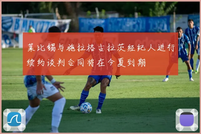 莱比锡与施拉格古拉茨经纪人进行续约谈判合同将在今夏到期